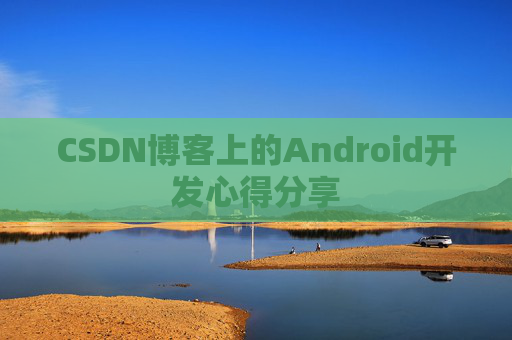 CSDN博客上的Android开发心得分享